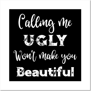 Calling Me Ugly Won't Make You Beautiful Posters and Art